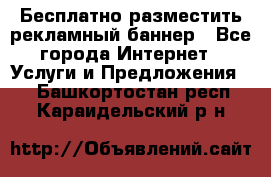 Бесплатно разместить рекламный баннер - Все города Интернет » Услуги и Предложения   . Башкортостан респ.,Караидельский р-н